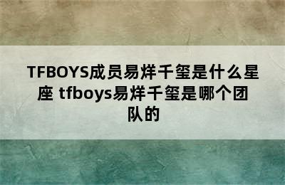 TFBOYS成员易烊千玺是什么星座 tfboys易烊千玺是哪个团队的